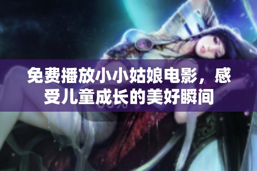免费播放小小姑娘电影，感受儿童成长的美好瞬间