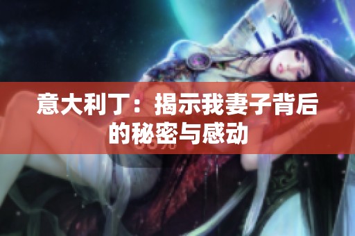 意大利丁：揭示我妻子背后的秘密与感动