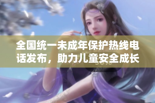 全国统一未成年保护热线电话发布，助力儿童安全成长
