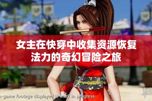 女主在快穿中收集资源恢复法力的奇幻冒险之旅