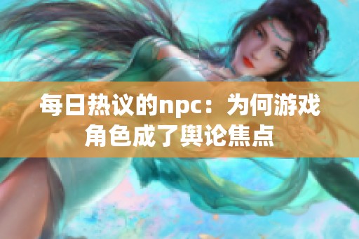 每日热议的npc：为何游戏角色成了舆论焦点