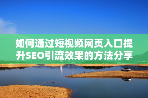 如何通过短视频网页入口提升SEO引流效果的方法分享