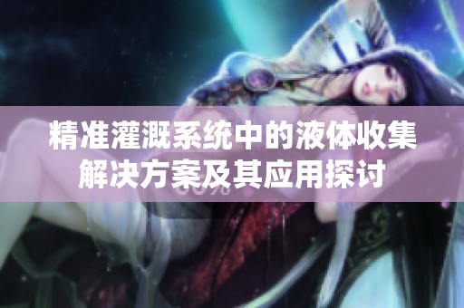 精准灌溉系统中的液体收集解决方案及其应用探讨