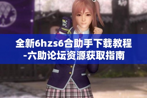 全新6hzs6合助手下载教程-六助论坛资源获取指南