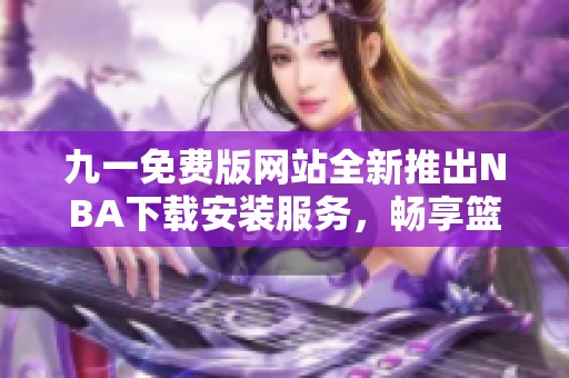 九一免费版网站全新推出NBA下载安装服务，畅享篮球盛宴