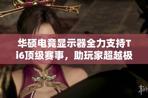 华硕电竟显示器全力支持Ti6顶级赛事，助玩家超越极限