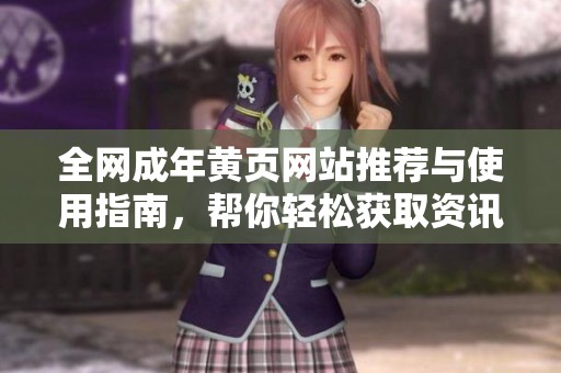 全网成年黄页网站推荐与使用指南，帮你轻松获取资讯