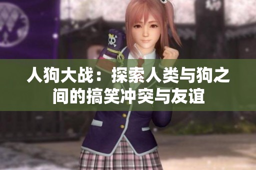 人狗大战：探索人类与狗之间的搞笑冲突与友谊