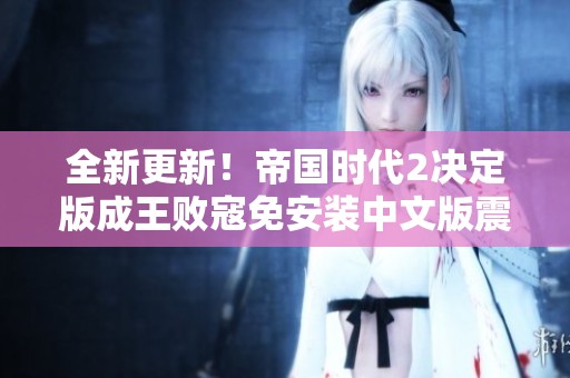 全新更新！帝国时代2决定版成王败寇免安装中文版震撼上线