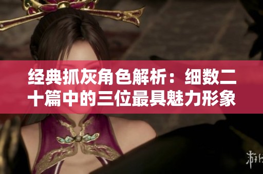 经典抓灰角色解析：细数二十篇中的三位最具魅力形象