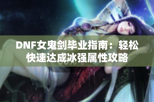 DNF女鬼剑毕业指南：轻松快速达成冰强属性攻略