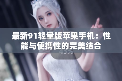 最新91轻量版苹果手机：性能与便携性的完美结合