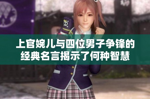 上官婉儿与四位男子争锋的经典名言揭示了何种智慧