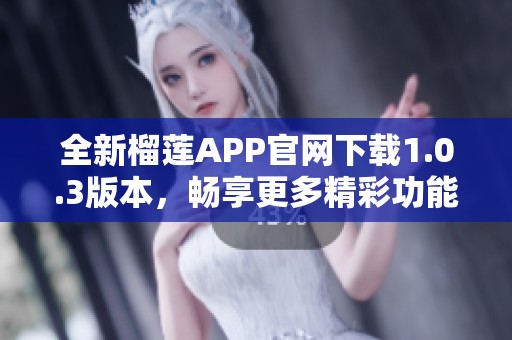 全新榴莲APP官网下载1.0.3版本，畅享更多精彩功能