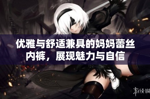 优雅与舒适兼具的妈妈蕾丝内裤，展现魅力与自信