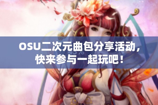OSU二次元曲包分享活动，快来参与一起玩吧！