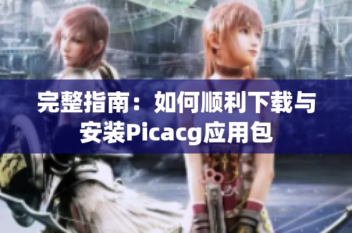 完整指南：如何顺利下载与安装Picacg应用包