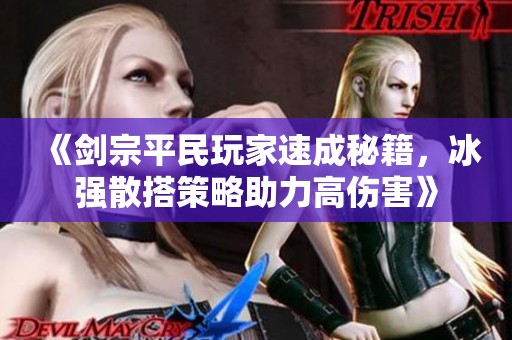 《剑宗平民玩家速成秘籍，冰强散搭策略助力高伤害》