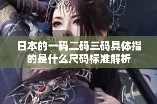 日本的一码二码三码具体指的是什么尺码标准解析