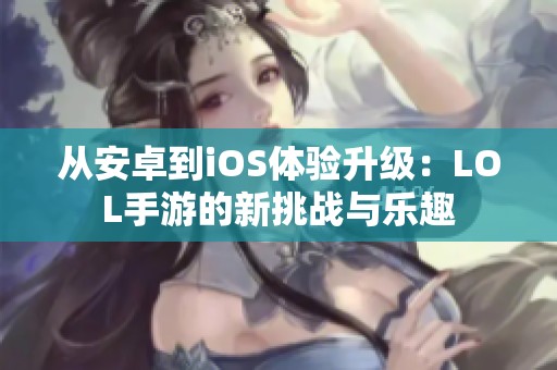 从安卓到iOS体验升级：LOL手游的新挑战与乐趣