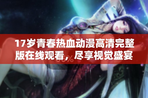 17岁青春热血动漫高清完整版在线观看，尽享视觉盛宴