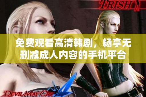 免费观看高清韩剧，畅享无删减成人内容的手机平台