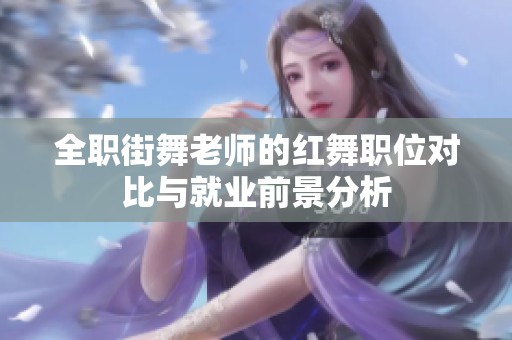 全职街舞老师的红舞职位对比与就业前景分析