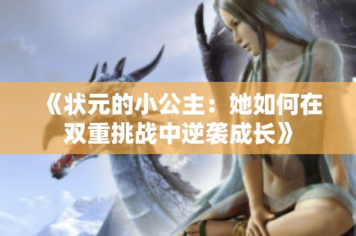 《状元的小公主：她如何在双重挑战中逆袭成长》