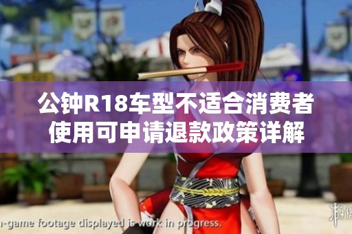公钟R18车型不适合消费者使用可申请退款政策详解