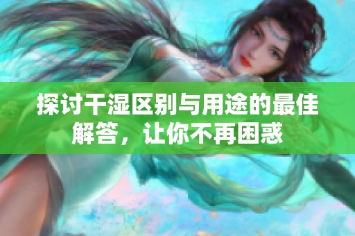探讨干湿区别与用途的最佳解答，让你不再困惑