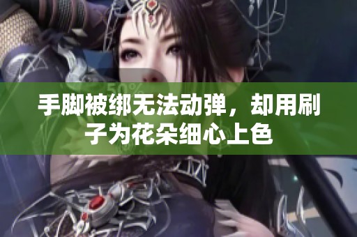手脚被绑无法动弹，却用刷子为花朵细心上色