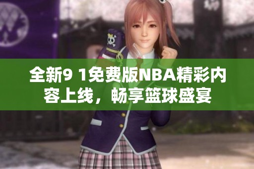 全新9 1免费版NBA精彩内容上线，畅享篮球盛宴