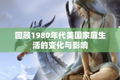回顾1980年代美国家庭生活的变化与影响