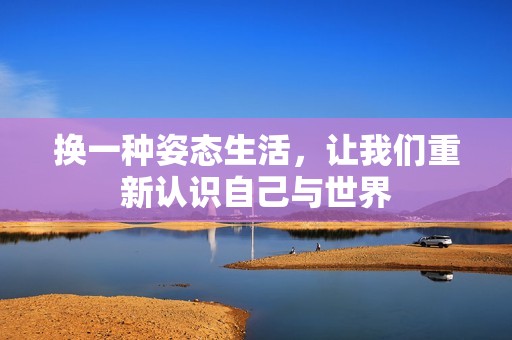 换一种姿态生活，让我们重新认识自己与世界