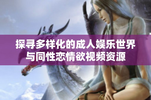 探寻多样化的成人娱乐世界与同性恋情欲视频资源