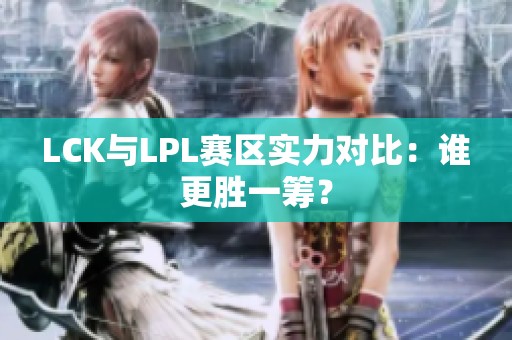 LCK与LPL赛区实力对比：谁更胜一筹？