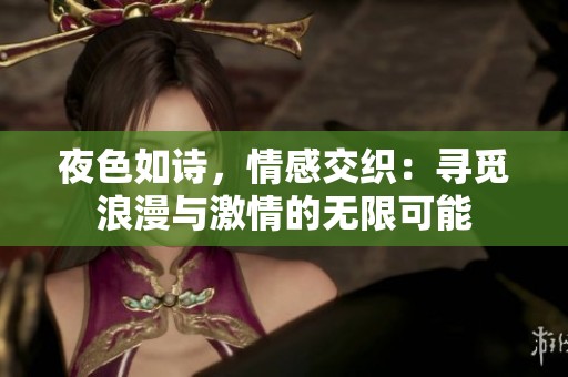 夜色如诗，情感交织：寻觅浪漫与激情的无限可能