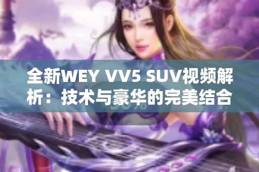 全新WEY VV5 SUV视频解析：技术与豪华的完美结合