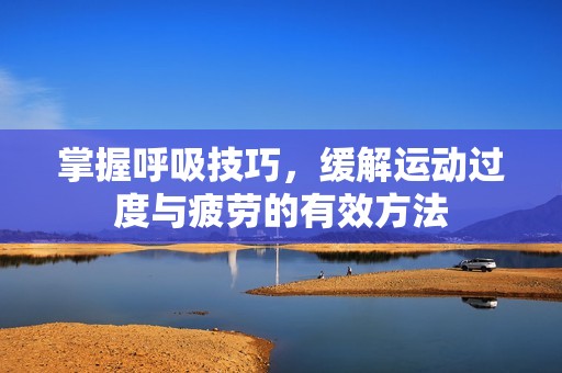 掌握呼吸技巧，缓解运动过度与疲劳的有效方法