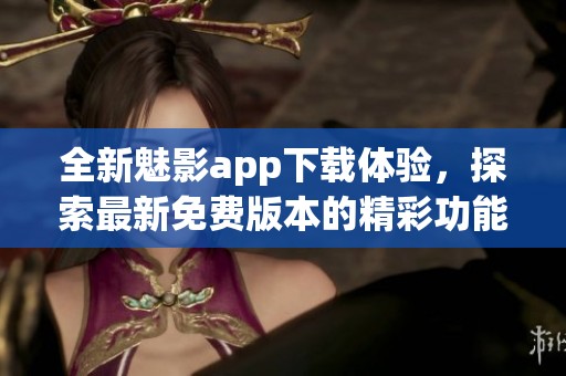 全新魅影app下载体验，探索最新免费版本的精彩功能