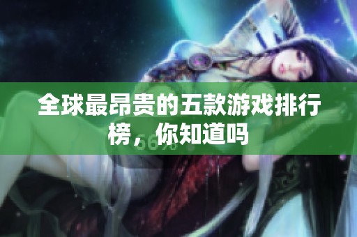 全球最昂贵的五款游戏排行榜，你知道吗