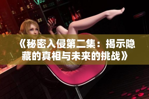 《秘密入侵第二集：揭示隐藏的真相与未来的挑战》