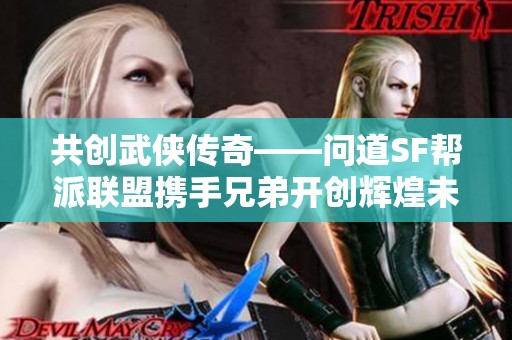 共创武侠传奇——问道SF帮派联盟携手兄弟开创辉煌未来
