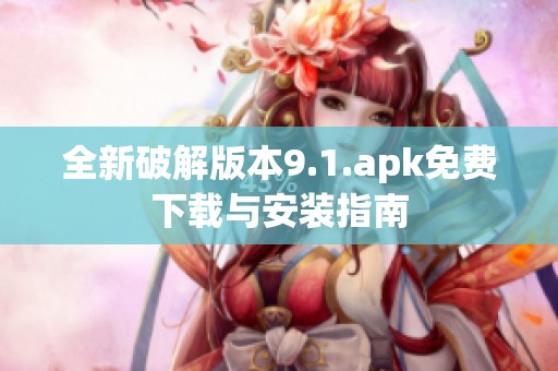 全新破解版本9.1.apk免费下载与安装指南