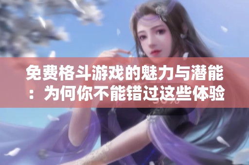 免费格斗游戏的魅力与潜能：为何你不能错过这些体验
