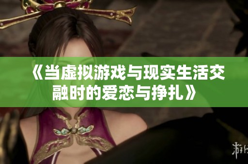 《当虚拟游戏与现实生活交融时的爱恋与挣扎》