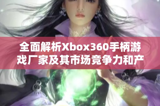 全面解析Xbox360手柄游戏厂家及其市场竞争力和产品特点
