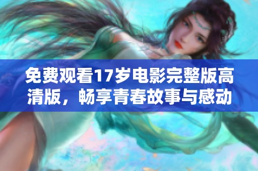 免费观看17岁电影完整版高清版，畅享青春故事与感动
