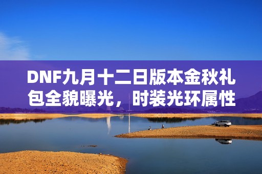 DNF九月十二日版本金秋礼包全貌曝光，时装光环属性大提升