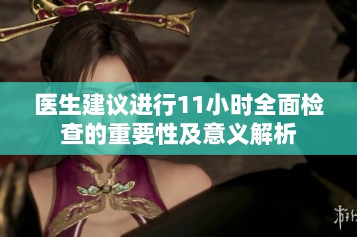 医生建议进行11小时全面检查的重要性及意义解析